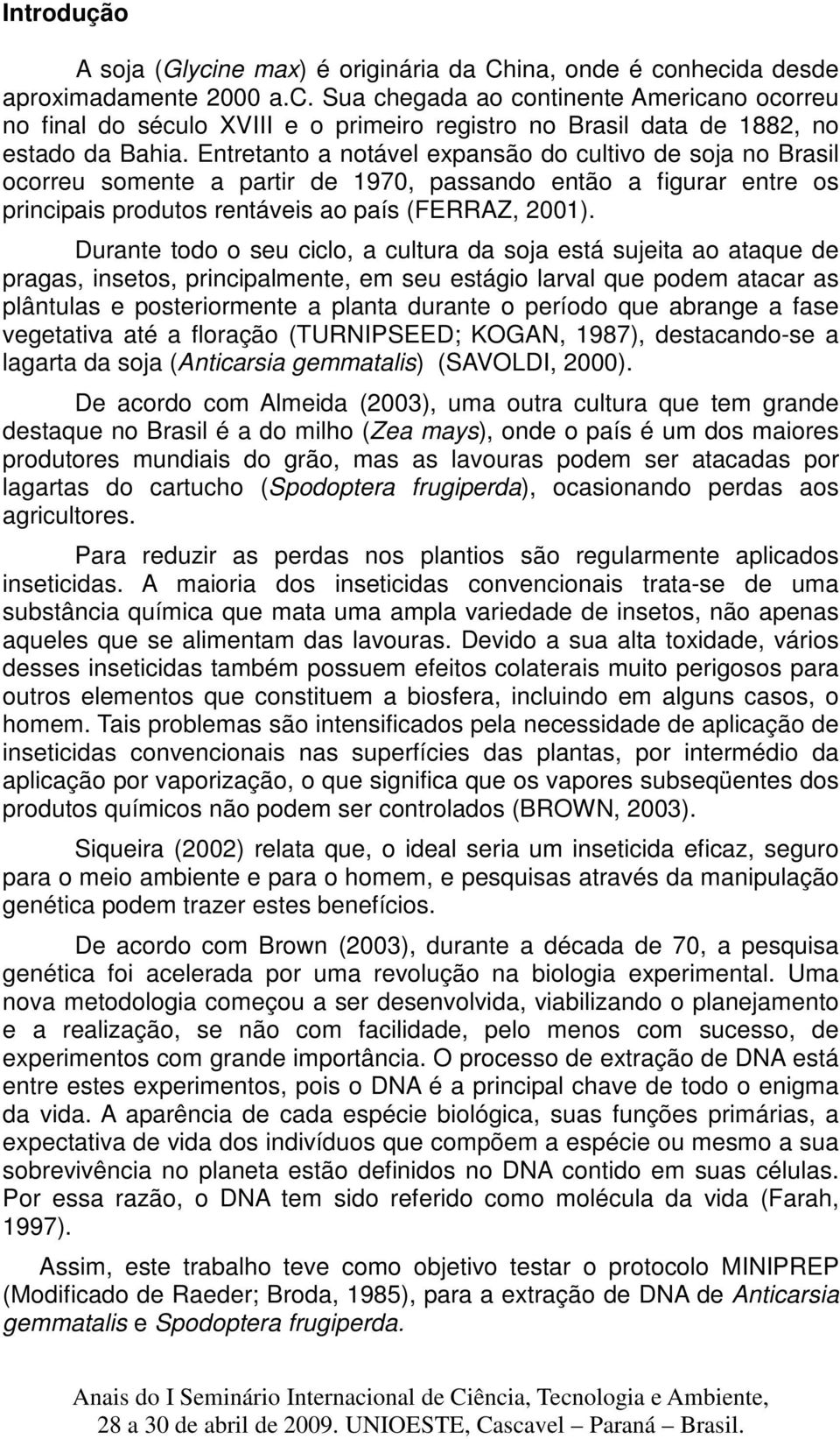 Durante todo o seu ciclo, a cultura da soja está sujeita ao ataque de pragas, insetos, principalmente, em seu estágio larval que podem atacar as plântulas e posteriormente a planta durante o período