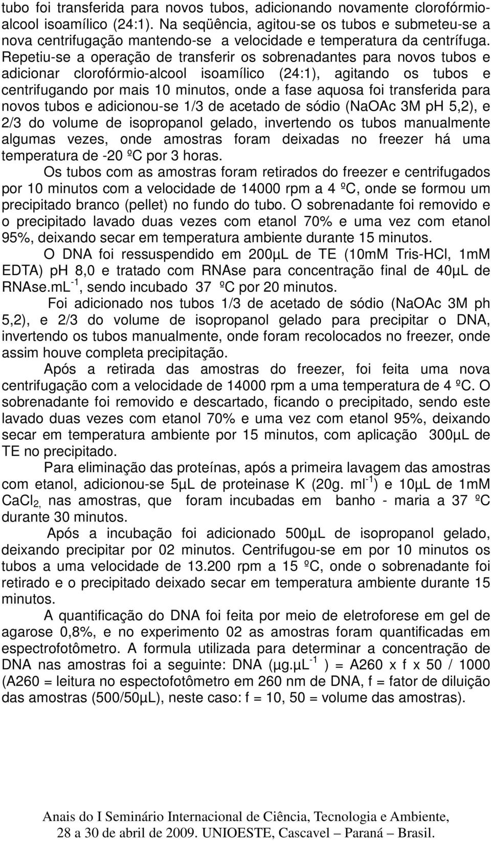 Repetiu-se a operação de transferir os sobrenadantes para novos tubos e adicionar clorofórmio-alcool isoamílico (24:1), agitando os tubos e centrifugando por mais 10 minutos, onde a fase aquosa foi