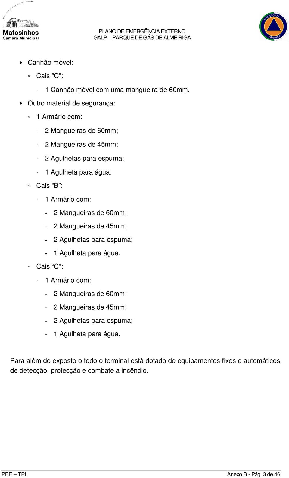 Cais B : Armário com: - 2 Mangueiras de 60mm; - 2 Mangueiras de 45mm; - 2 Agulhetas para espuma; - Agulheta para água.