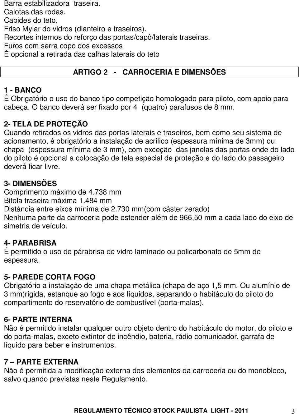 com apoio para cabeça. O banco deverá ser fixado por 4 (quatro) parafusos de 8 mm.