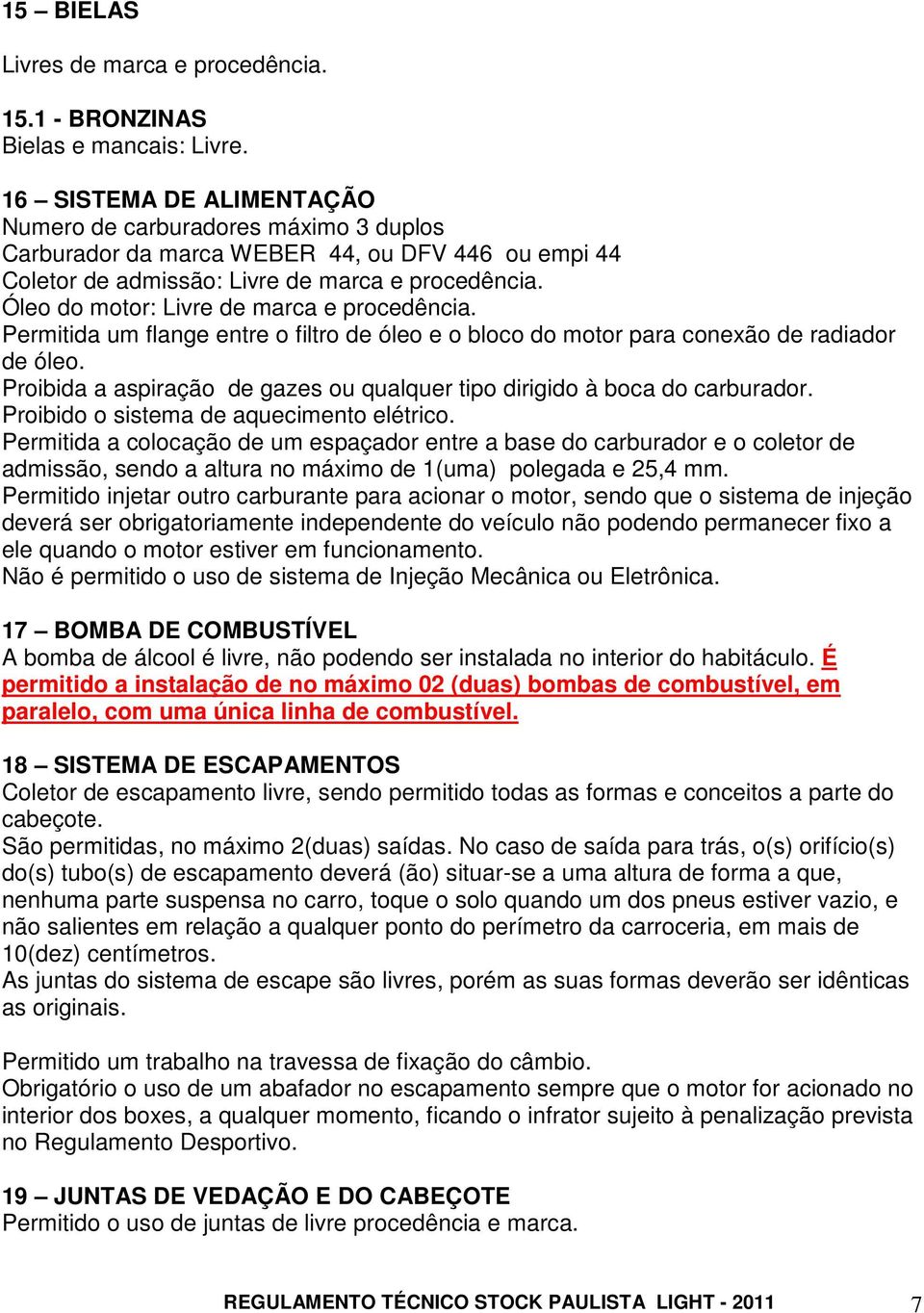 Óleo do motor: Livre de marca e procedência. Permitida um flange entre o filtro de óleo e o bloco do motor para conexão de radiador de óleo.