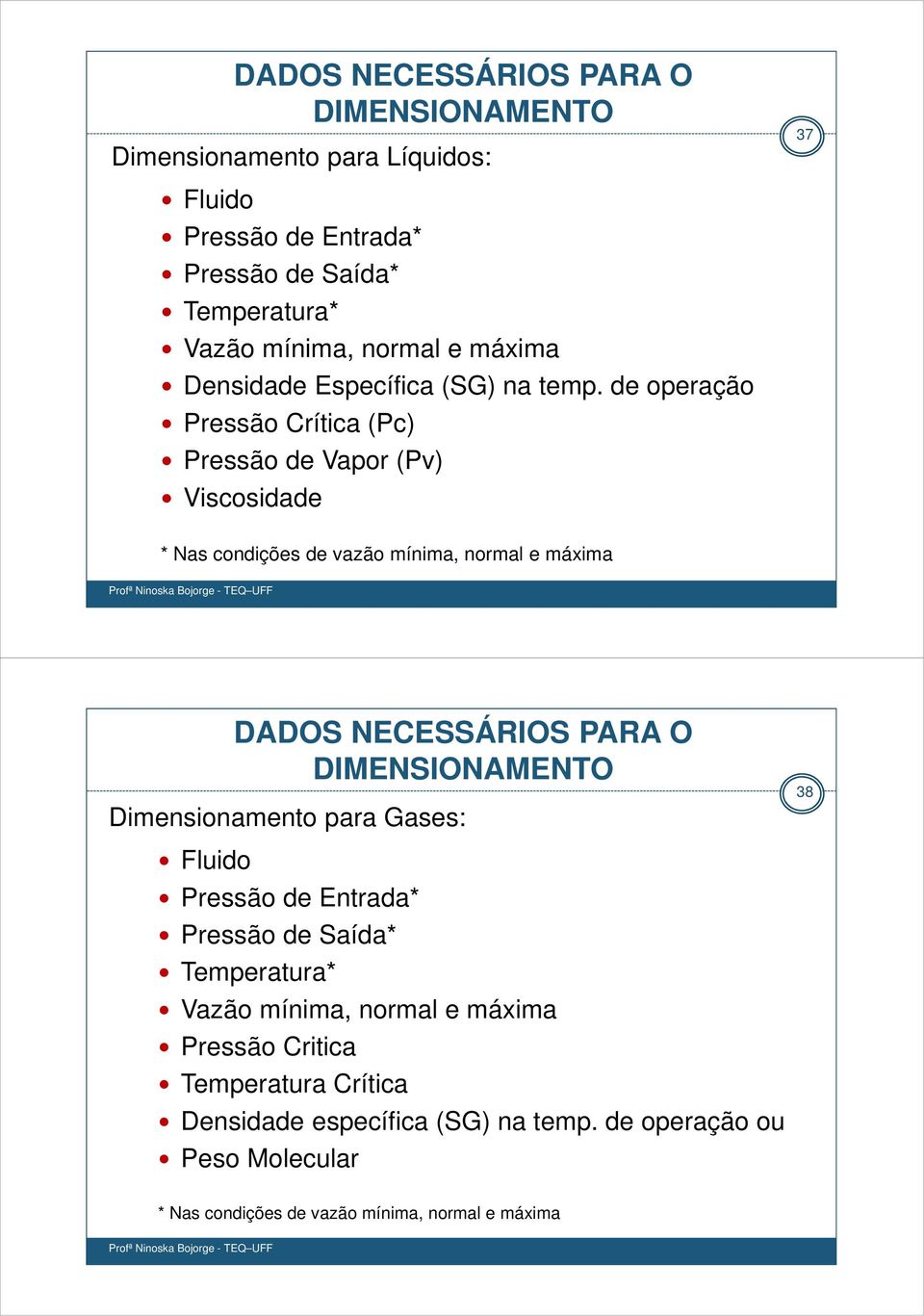 de operação Pressão Crítica (Pc) Pressão de Vapor (Pv) Viscosidade * Nas condições de vazão mínima, normal e máxima DADOS NECESSÁRIOS PARA O