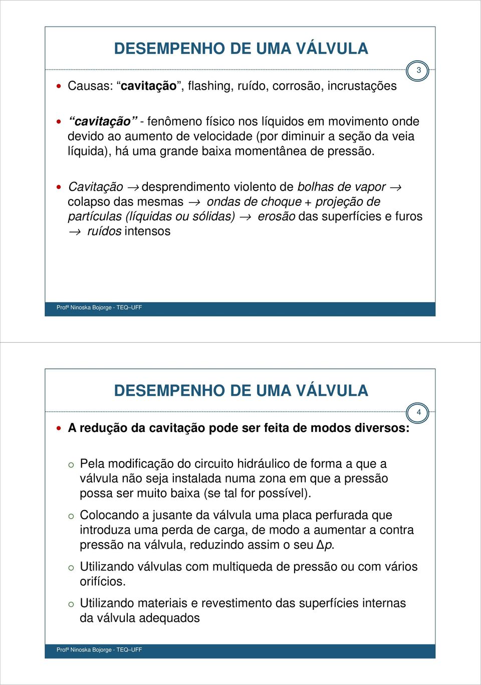 Cavitação desprendimento violento de bolhas de vapor colapso das mesmas ondas de choque + projeção de partículas (líquidas ou sólidas) erosão das superfícies e furos ruídos intensos DESEMPENHO DE UMA