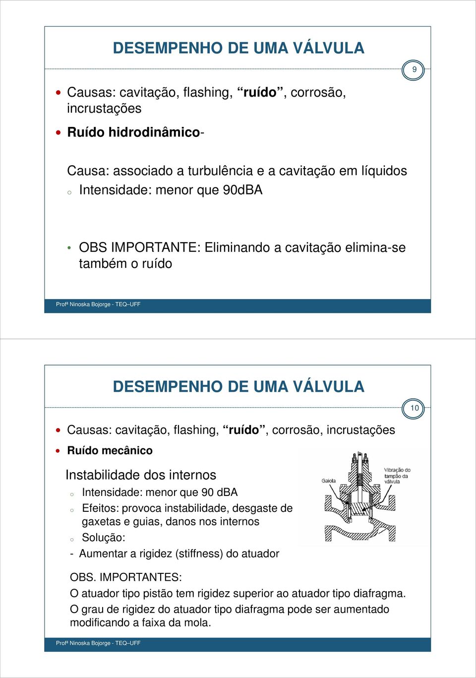 Instabilidade dos internos o o o Intensidade: menor que 90 dba Efeitos: provoca instabilidade, desgaste de gaxetas e guias, danos nos internos Solução: - Aumentar a rigidez (stiffness)