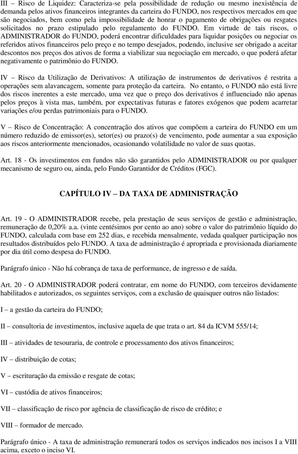 Em virtude de tais riscos, o ADMINISTRADOR do FUNDO, poderá encontrar dificuldades para liquidar posições ou negociar os referidos ativos financeiros pelo preço e no tempo desejados, podendo,