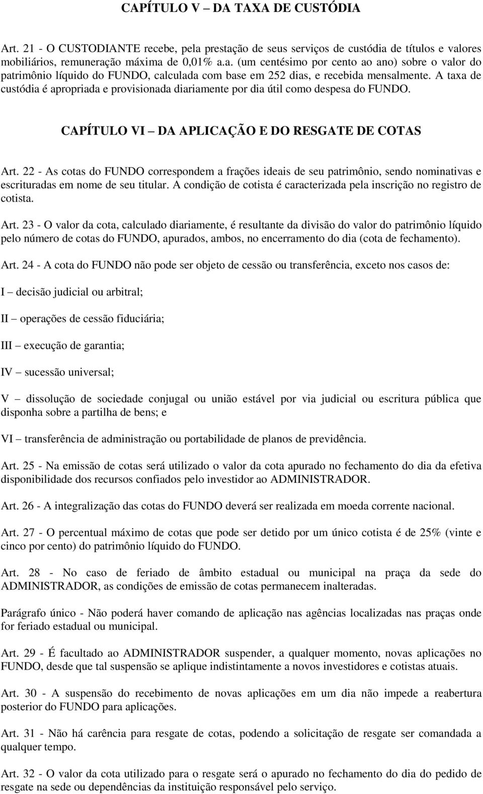 A taxa de custódia é apropriada e provisionada diariamente por dia útil como despesa do FUNDO. CAPÍTULO VI DA APLICAÇÃO E DO RESGATE DE COTAS Art.