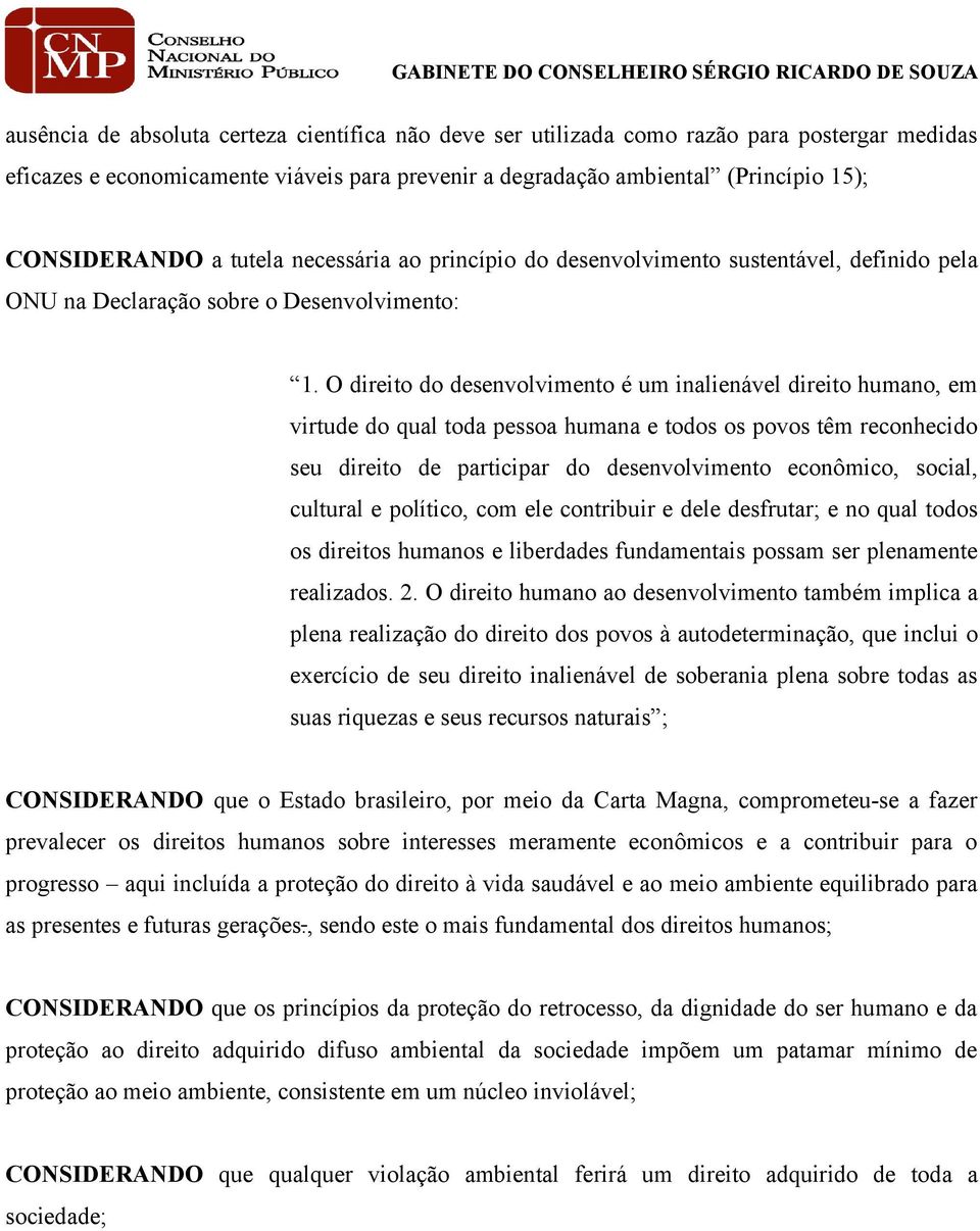 O direito do desenvolvimento é um inalienável direito humano, em virtude do qual toda pessoa humana e todos os povos têm reconhecido seu direito de participar do desenvolvimento econômico, social,