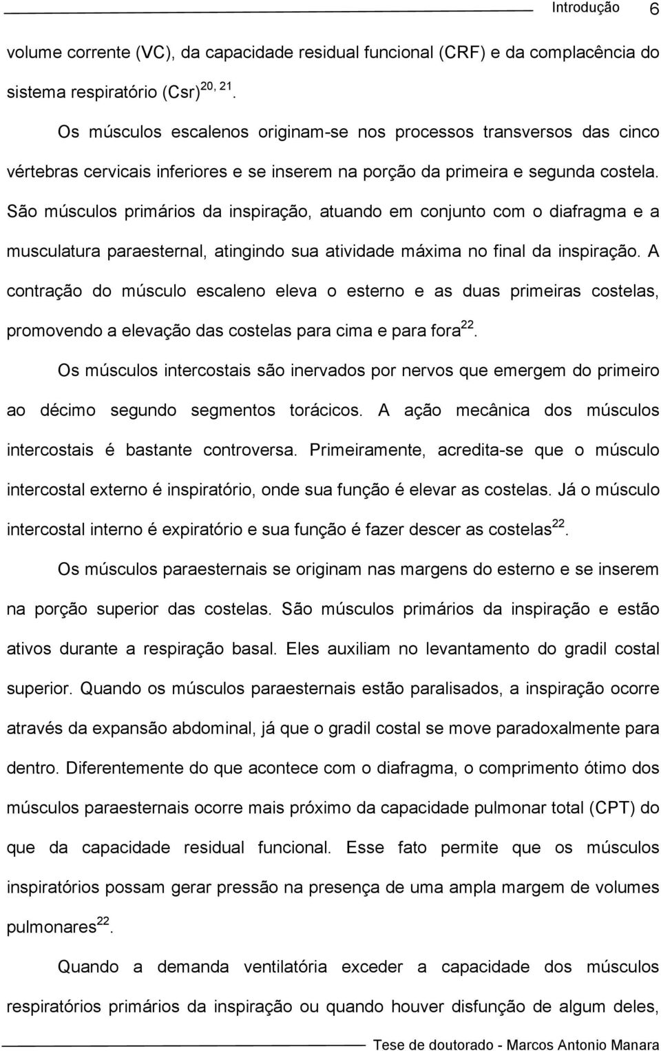 São músculos primários da inspiração, atuando em conjunto com o diafragma e a musculatura paraesternal, atingindo sua atividade máxima no final da inspiração.