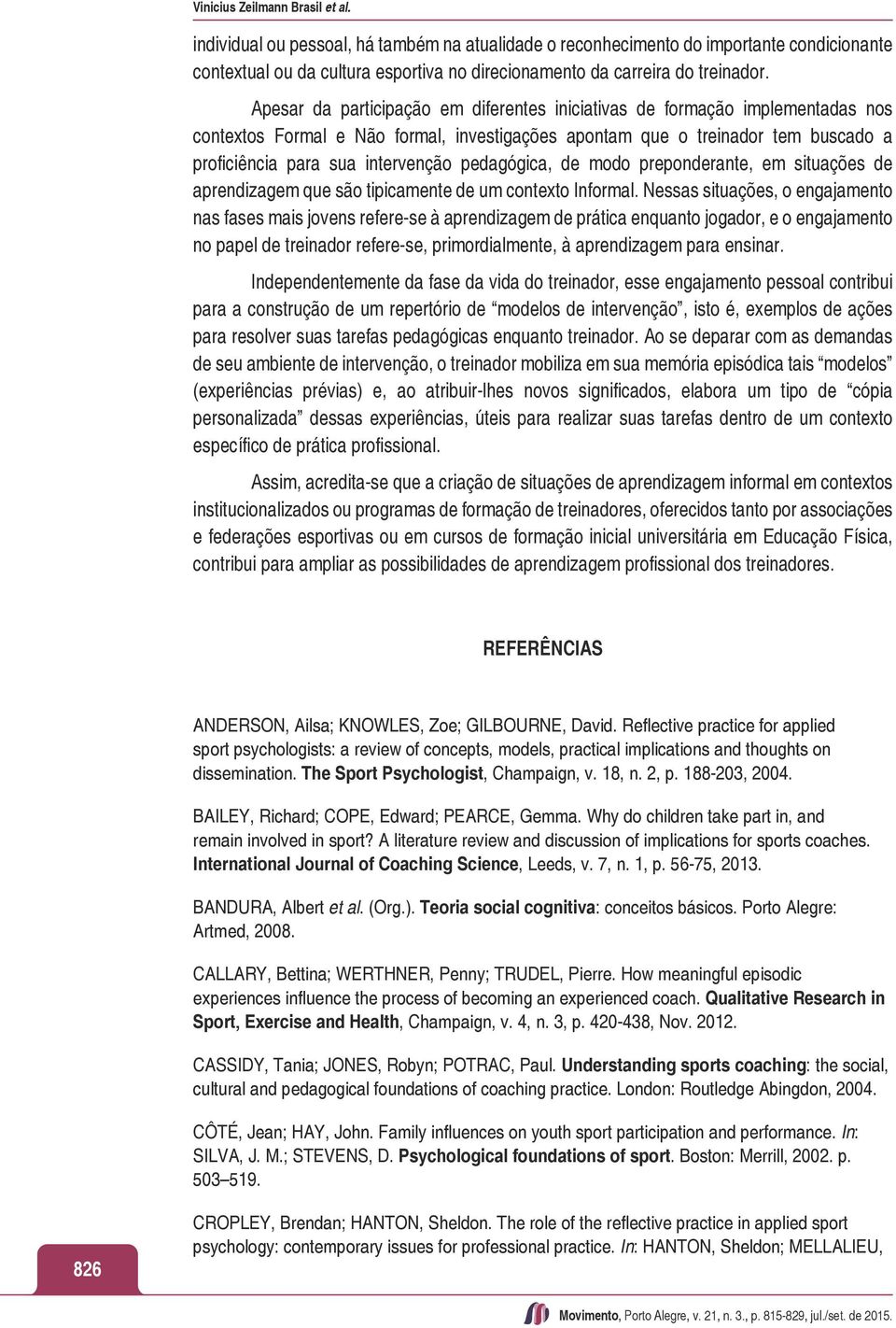 Apesar da participação em diferentes iniciativas de formação implementadas nos contextos Formal e Não formal, investigações apontam que o treinador tem buscado a proficiência para sua intervenção