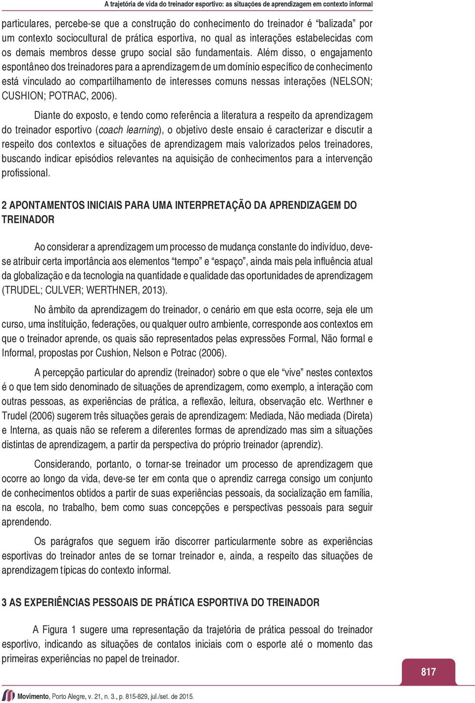 Além disso, o engajamento espontâneo dos treinadores para a aprendizagem de um domínio específico de conhecimento está vinculado ao compartilhamento de interesses comuns nessas interações (NELSON;