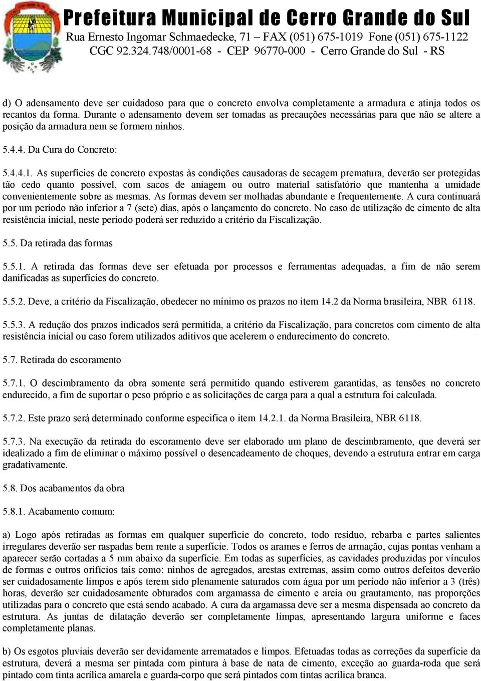 As superfícies de concreto expostas às condições causadoras de secagem prematura, deverão ser protegidas tão cedo quanto possível, com sacos de aniagem ou outro material satisfatório que mantenha a