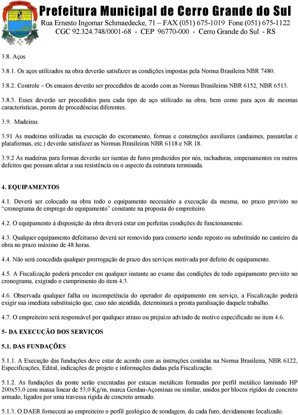 3.8.3. Esses deverão ser procedidos para cada tipo de aço utilizado na obra, bem como para aços de mesmas características, porem de procedências diferentes. 3.9. Madeiras 3.