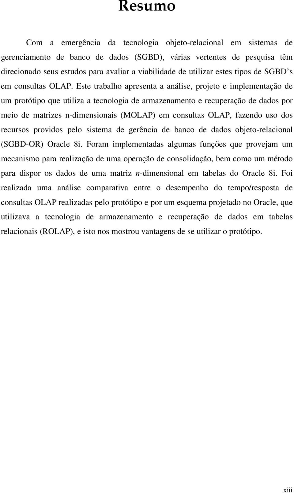 Este trabalho apresenta a análise, projeto e implementação de um protótipo que utiliza a tecnologia de armazenamento e recuperação de dados por meio de matrizes n-dimensionais (MOLAP) em consultas