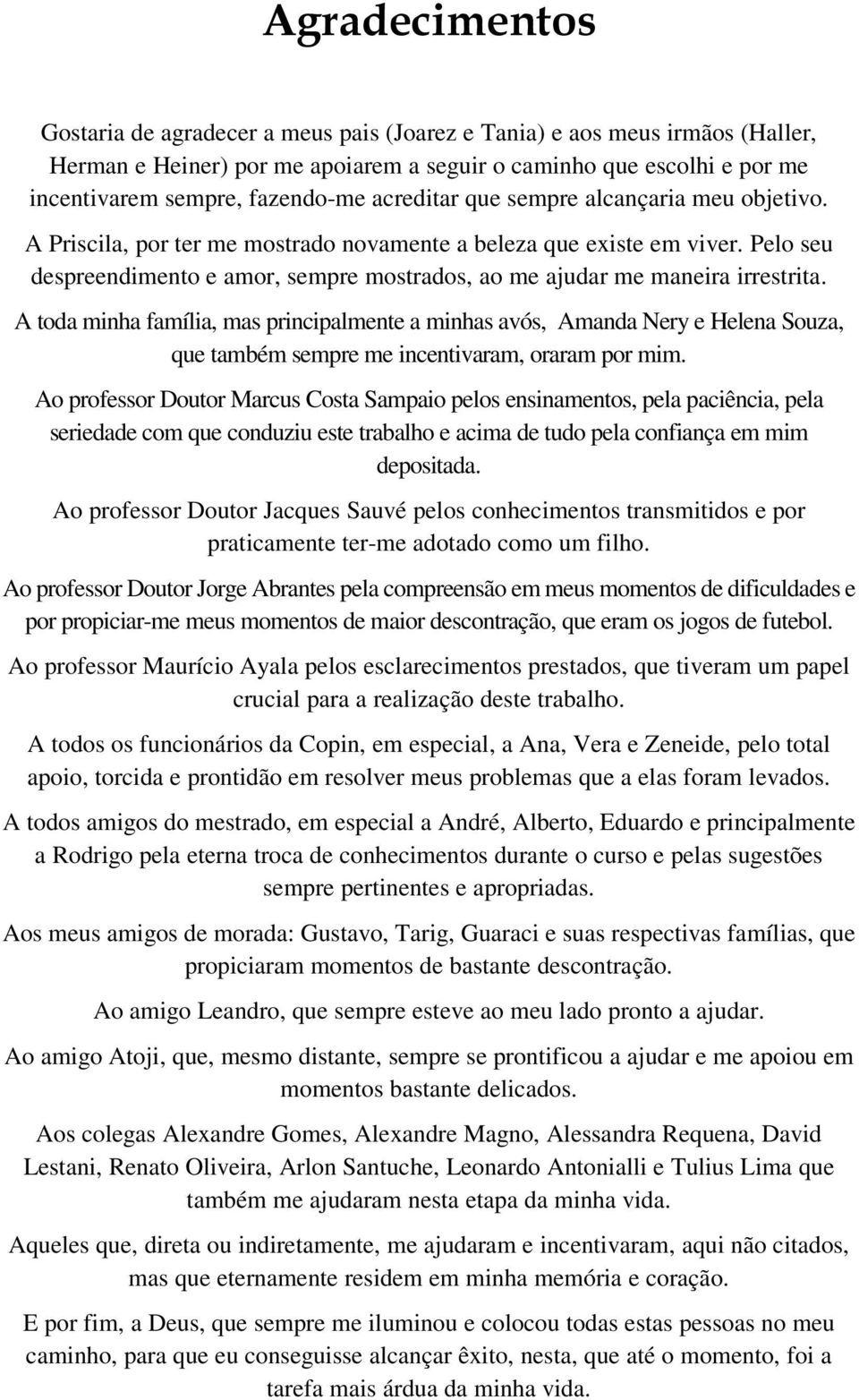 sempre alcançaria meu objetivo. A Priscila, por ter me mostrado novamente a beleza que existe em viver. Pelo seu despreendimento e amor, sempre mostrados, ao me ajudar me maneira irrestrita.