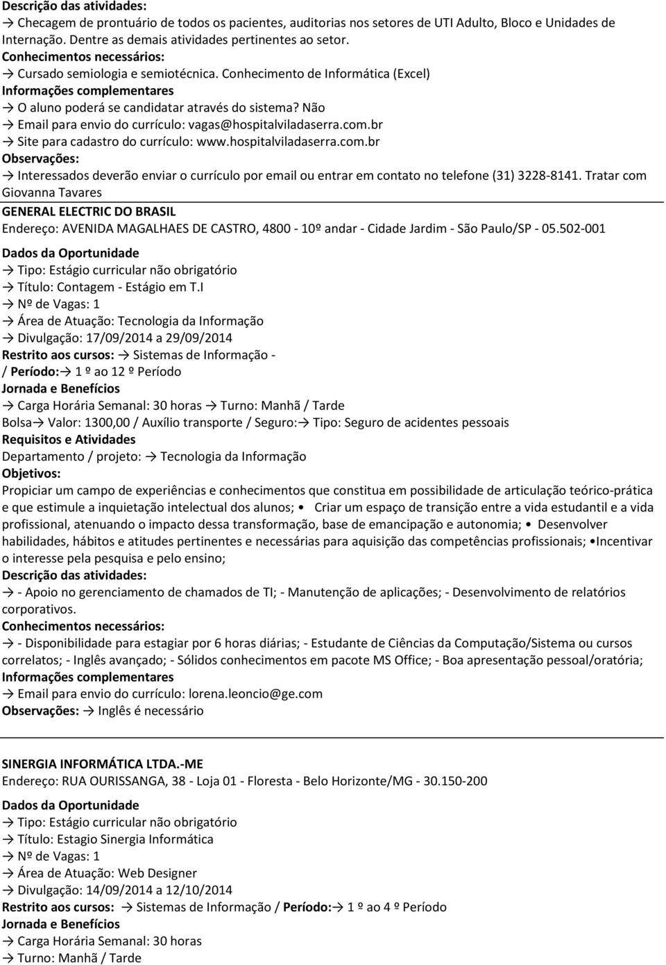 Tratar com Giovanna Tavares GENERAL ELECTRIC DO BRASIL Endereço: AVENIDA MAGALHAES DE CASTRO, 4800-10º andar - Cidade Jardim - São Paulo/SP - 05.502-001 Título: Contagem - Estágio em T.