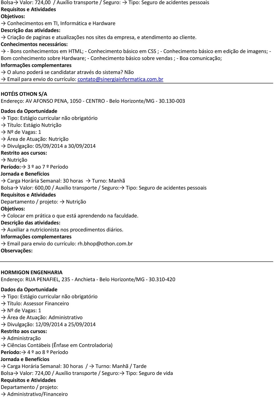 - Bons conhecimentos em HTML; - Conhecimento básico em CSS ; - Conhecimento básico em edição de imagens; - Bom conhecimento sobre Hardware; - Conhecimento básico sobre vendas ; - Boa comunicação;