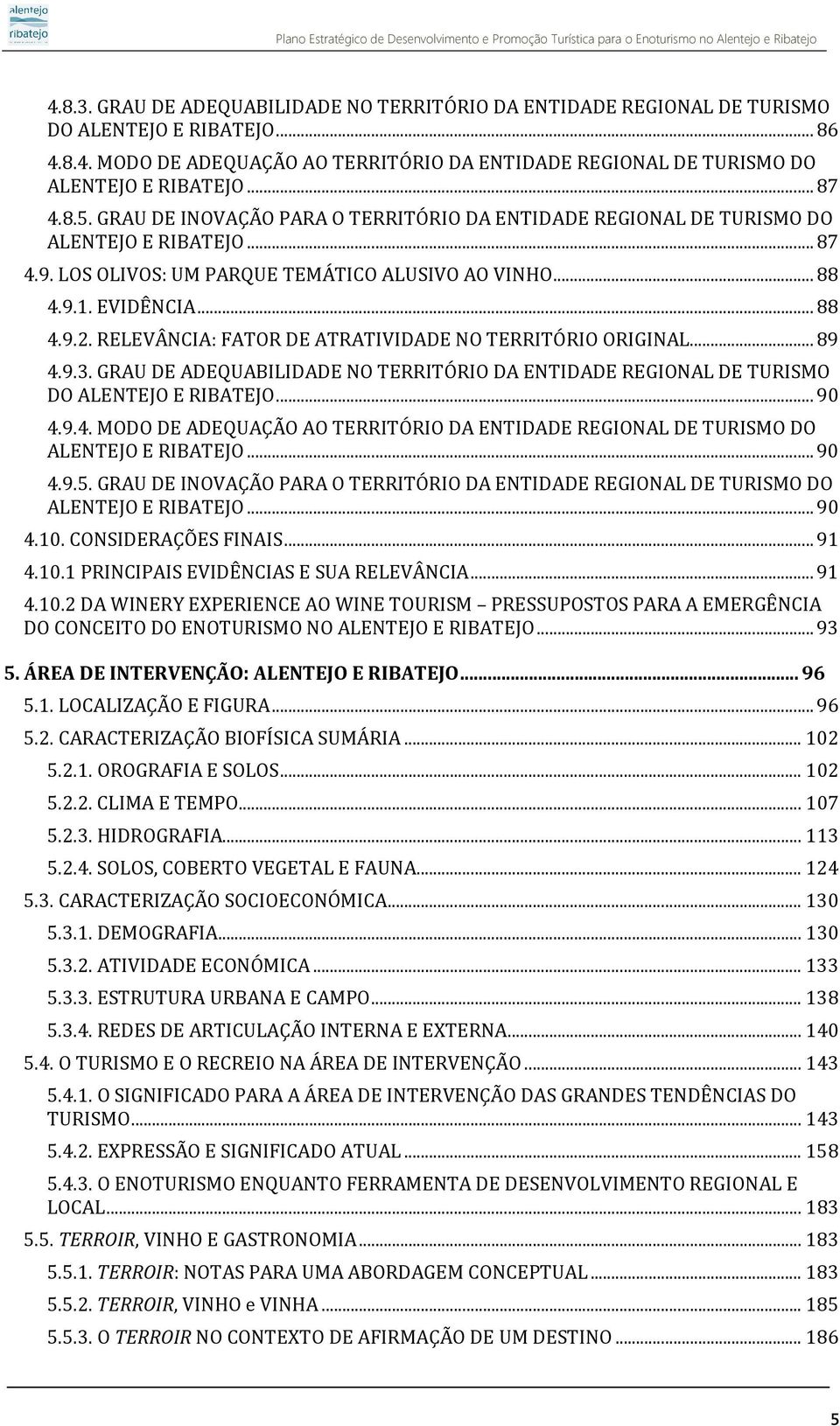 RELEVÂNCIA: FATOR DE ATRATIVIDADE NO TERRITÓRIO ORIGINAL... 89 4.9.3. GRAU DE ADEQUABILIDADE NO TERRITÓRIO DA ENTIDADE REGIONAL DE TURISMO DO ALENTEJO E RIBATEJO... 90 4.9.4. MODO DE ADEQUAÇÃO AO TERRITÓRIO DA ENTIDADE REGIONAL DE TURISMO DO ALENTEJO E RIBATEJO.