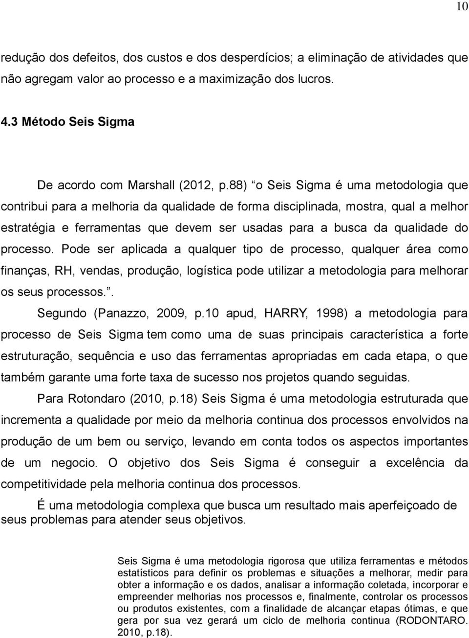 processo. Pode ser aplicada a qualquer tipo de processo, qualquer área como finanças, RH, vendas, produção, logística pode utilizar a metodologia para melhorar os seus processos.