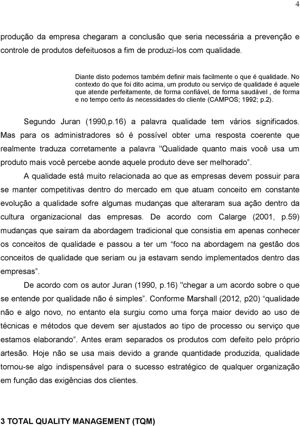 No contexto do que foi dito acima, um produto ou serviço de qualidade é aquele que atende perfeitamente, de forma confiável, de forma saudável, de forma e no tempo certo ás necessidades do cliente