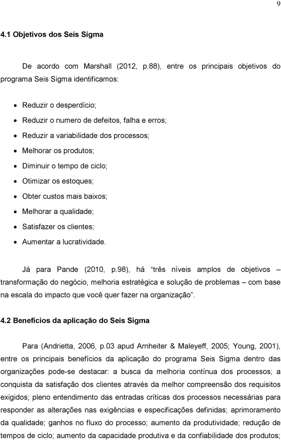 produtos; Diminuir o tempo de ciclo; Otimizar os estoques; Obter custos mais baixos; Melhorar a qualidade; Satisfazer os clientes; Aumentar a lucratividade. Já para Pande (2010, p.