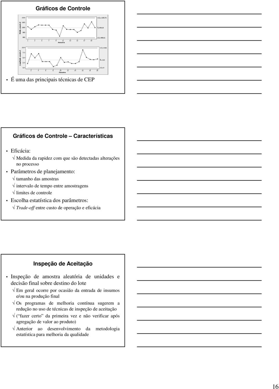 amostra aleatória de unidades e decisão final sobre destino do lote Em geral ocorre por ocasião da entrada de insumos e/ou na produção final Os programas de melhoria contínua sugerem a redução no