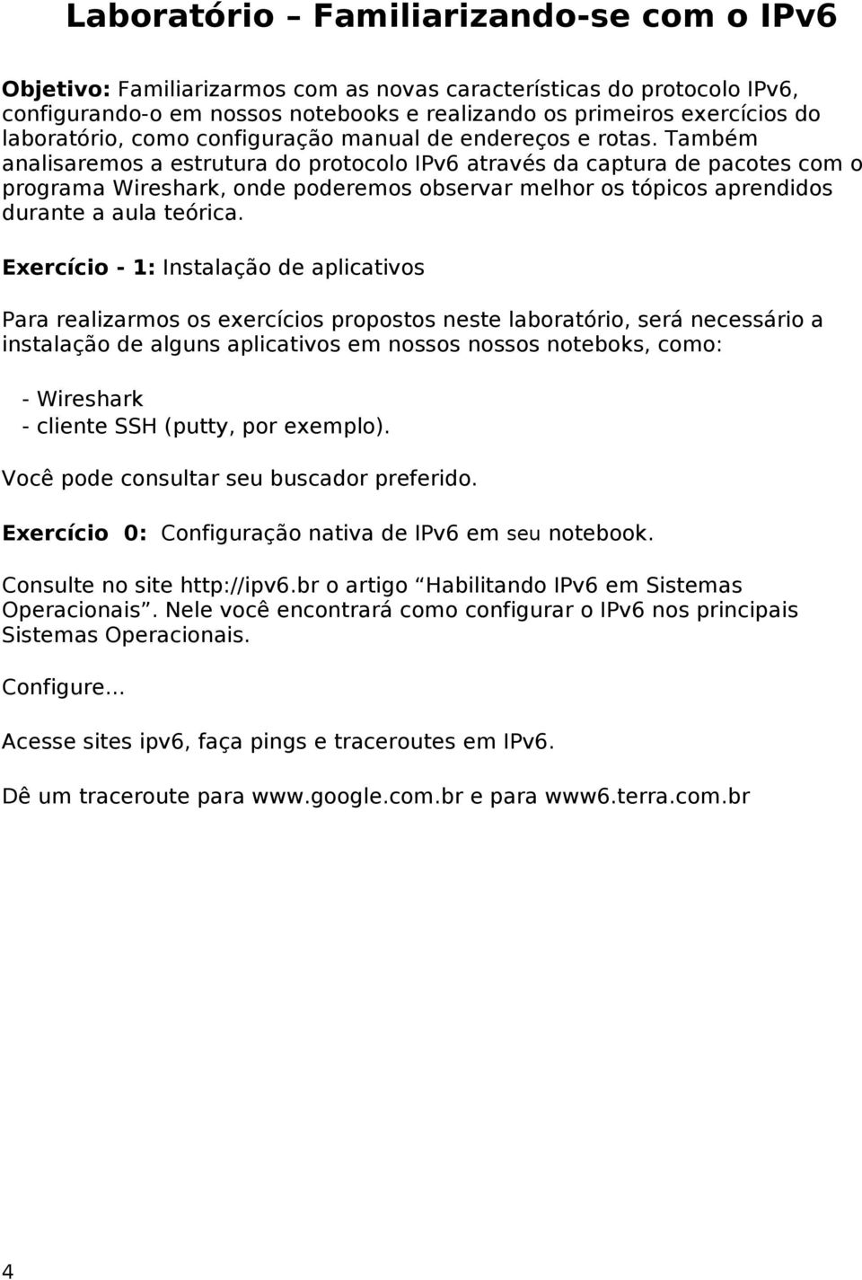 Também analisaremos a estrutura do protocolo IPv6 através da captura de pacotes com o programa Wireshark, onde poderemos observar melhor os tópicos aprendidos durante a aula teórica.