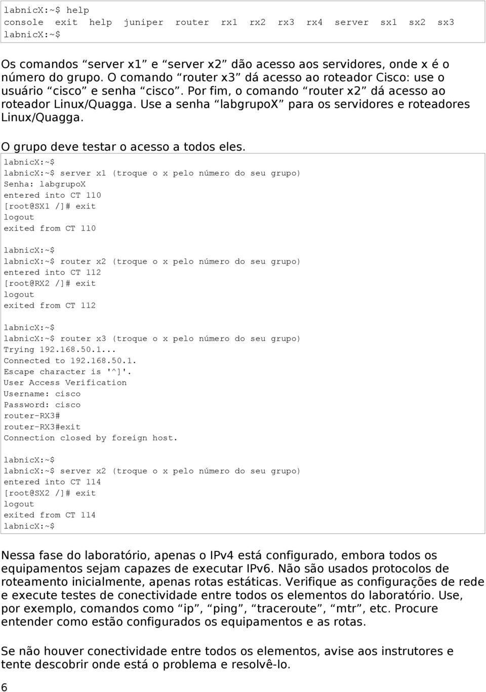 Use a senha labgrupox para os servidores e roteadores Linux/Quagga. O grupo deve testar o acesso a todos eles.