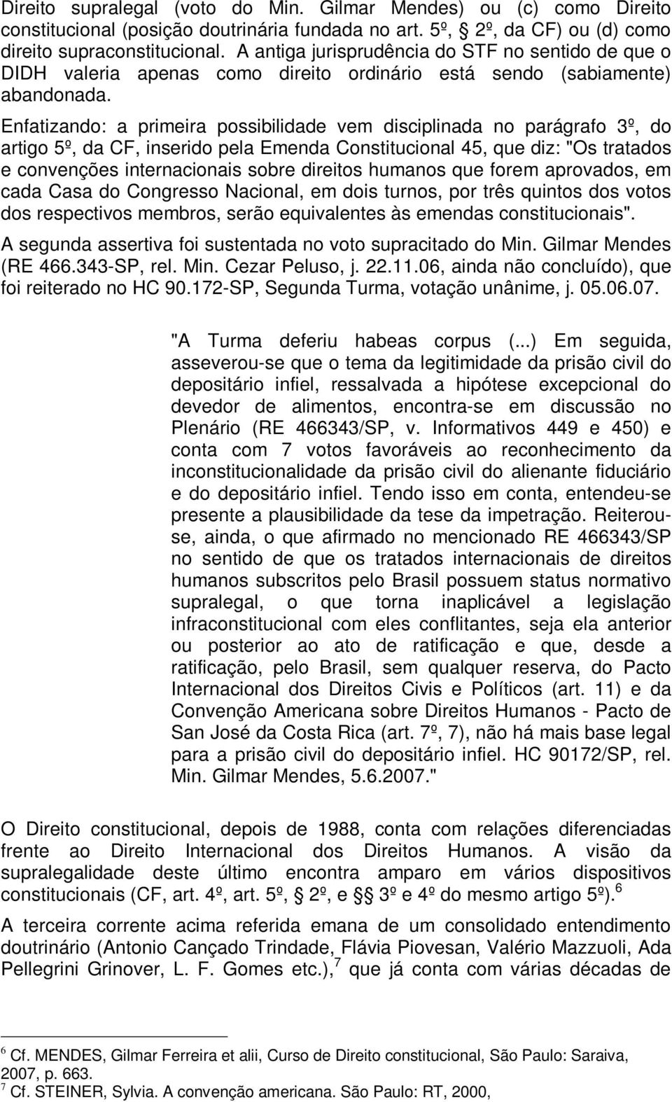 Enfatizando: a primeira possibilidade vem disciplinada no parágrafo 3º, do artigo 5º, da CF, inserido pela Emenda Constitucional 45, que diz: "Os tratados e convenções internacionais sobre direitos