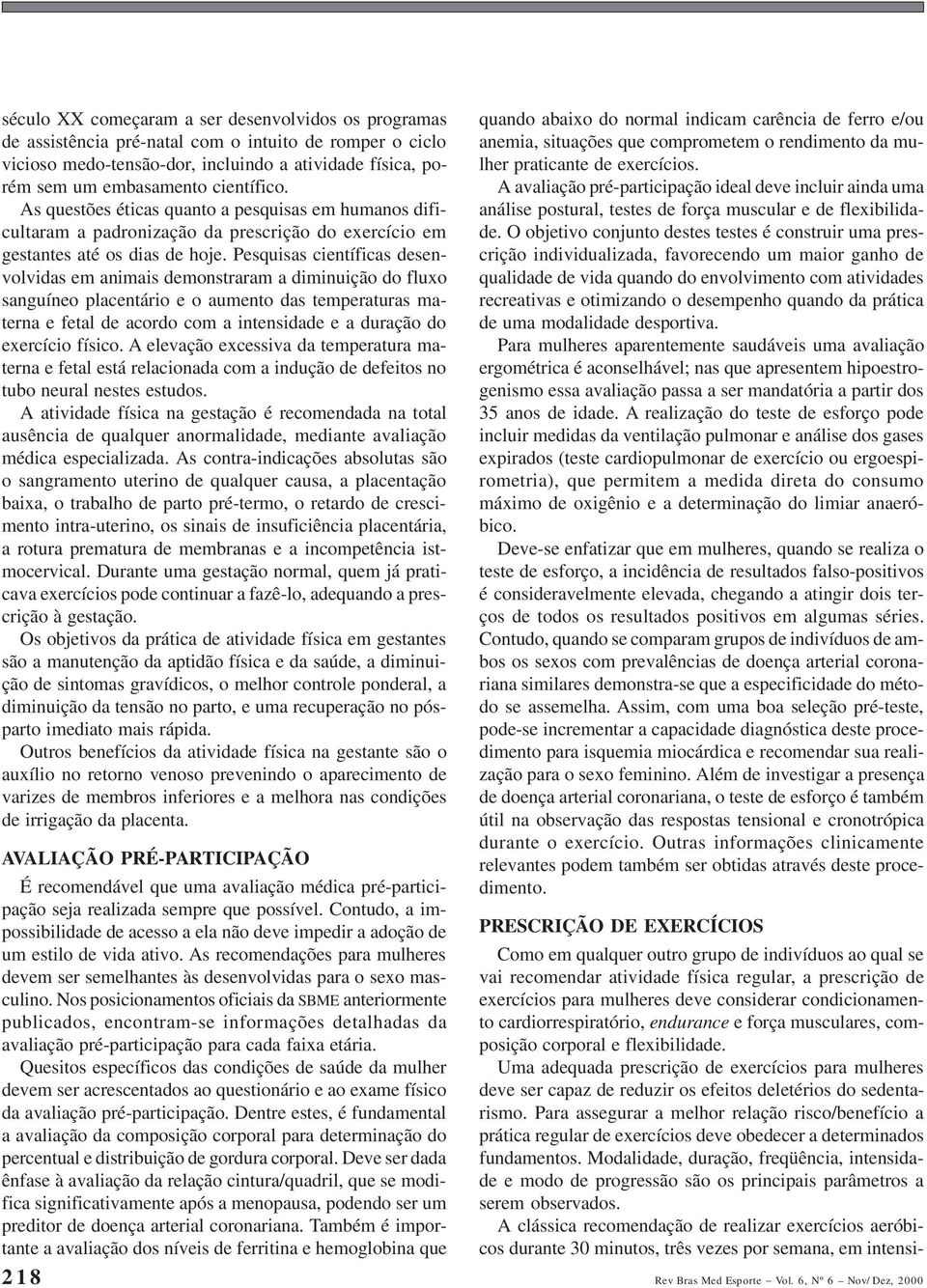 Pesquisas científicas desenvolvidas em animais demonstraram a diminuição do fluxo sanguíneo placentário e o aumento das temperaturas materna e fetal de acordo com a intensidade e a duração do