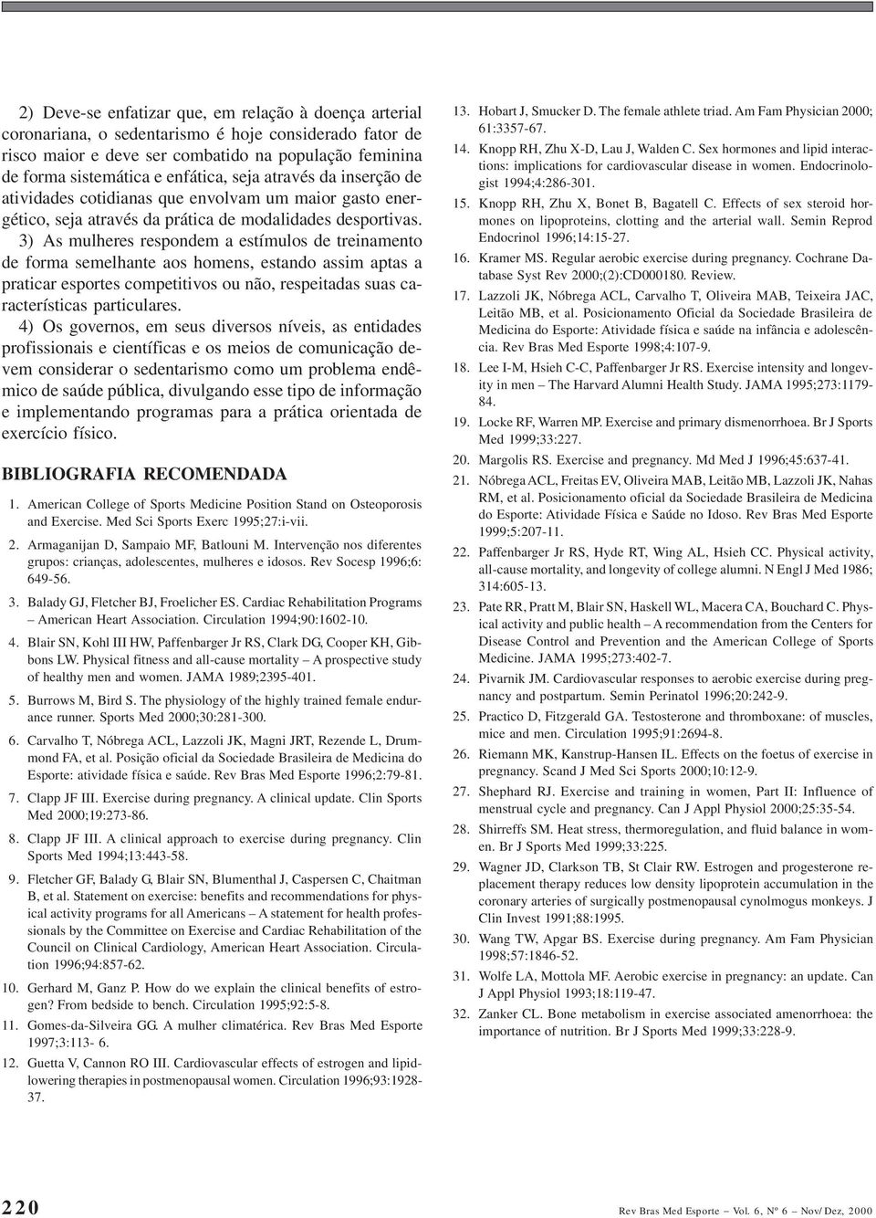 3) As mulheres respondem a estímulos de treinamento de forma semelhante aos homens, estando assim aptas a praticar esportes competitivos ou não, respeitadas suas características particulares.