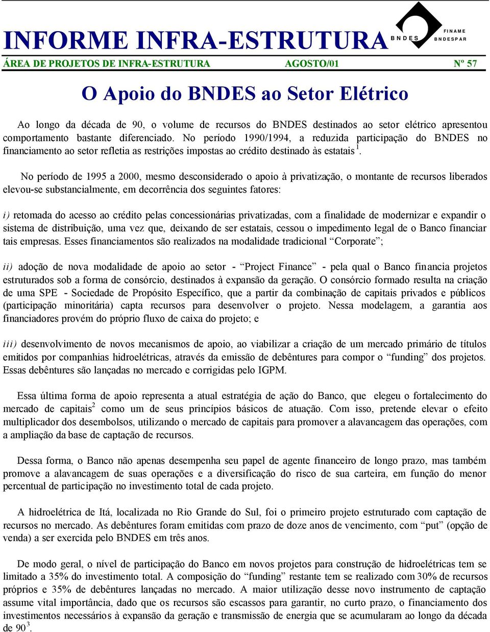 No período 1990/1994, a reduzida participação do BNDES no financiamento ao setor refletia as restrições impostas ao crédito destinado às estatais 1.