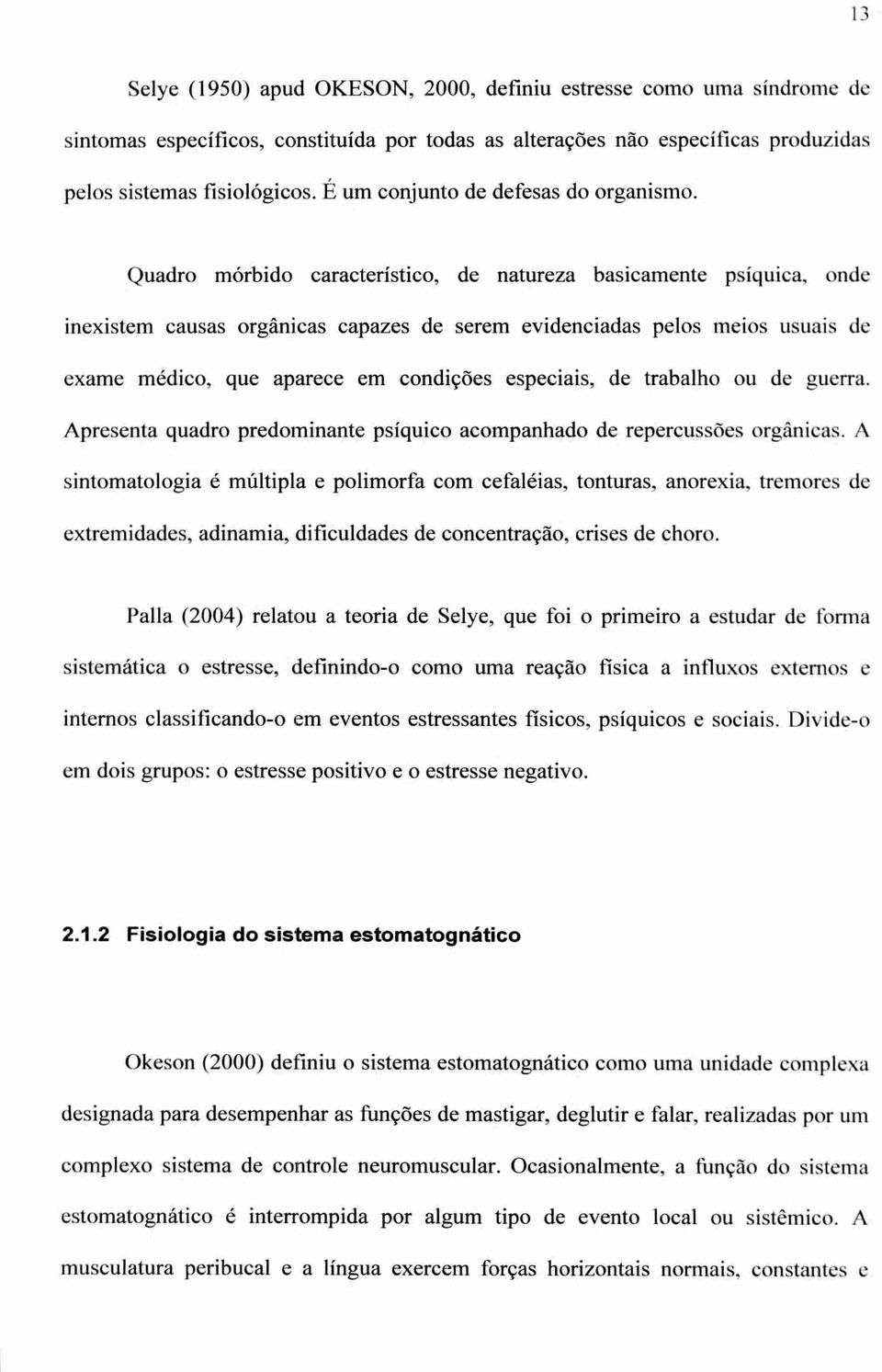 Quadro mórbido característico, de natureza basicamente psíquica, onde inexistem causas orgânicas capazes de serem evidenciadas pelos meios usuais de exame médico, que aparece em condições especiais,