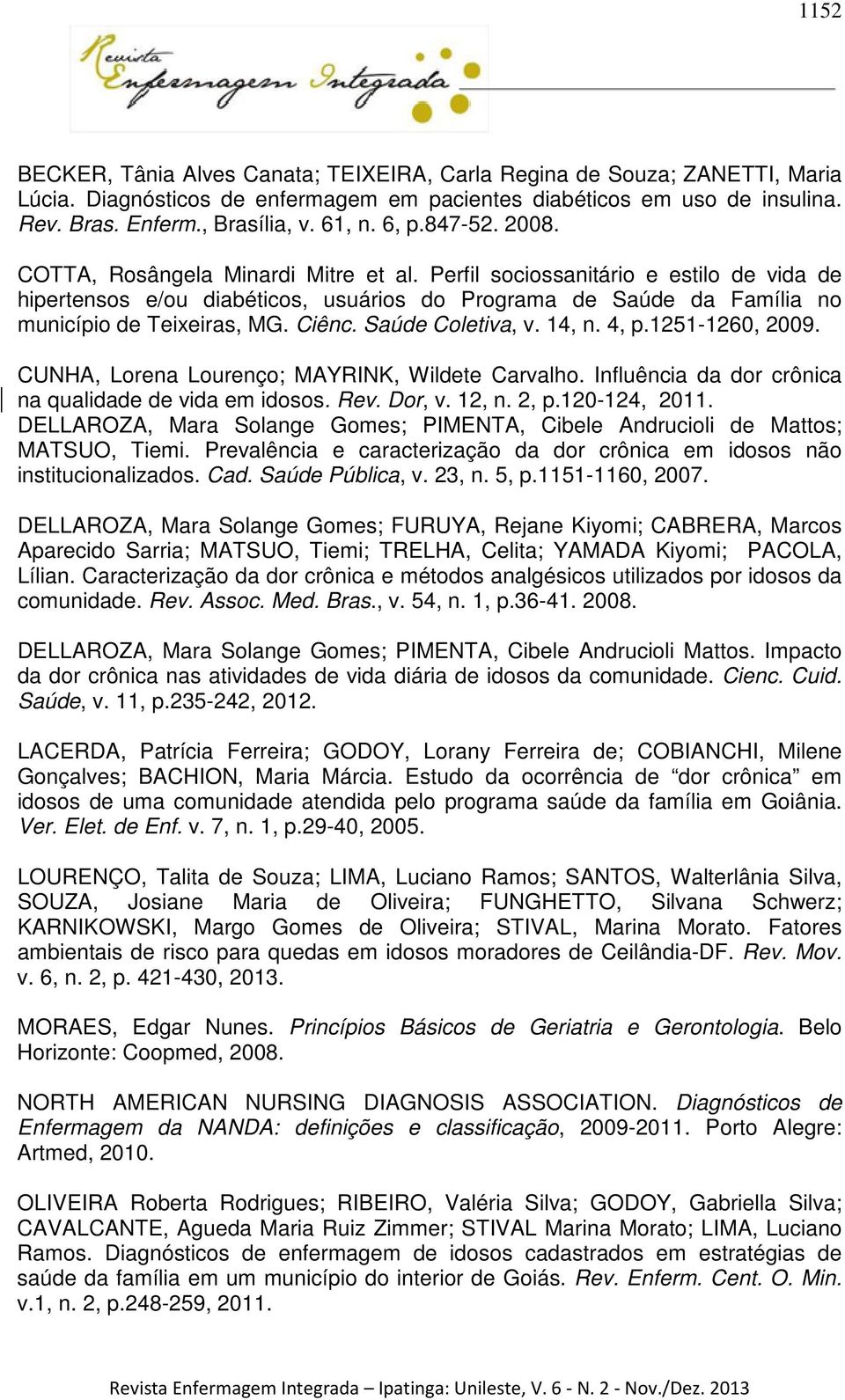 Ciênc. Saúde Coletiva, v. 14, n. 4, p.1251-1260, 2009. CUNHA, Lorena Lourenço; MAYRINK, Wildete Carvalho. Influência da dor crônica na qualidade de vida em idosos. Rev. Dor, v. 12, n. 2, p.