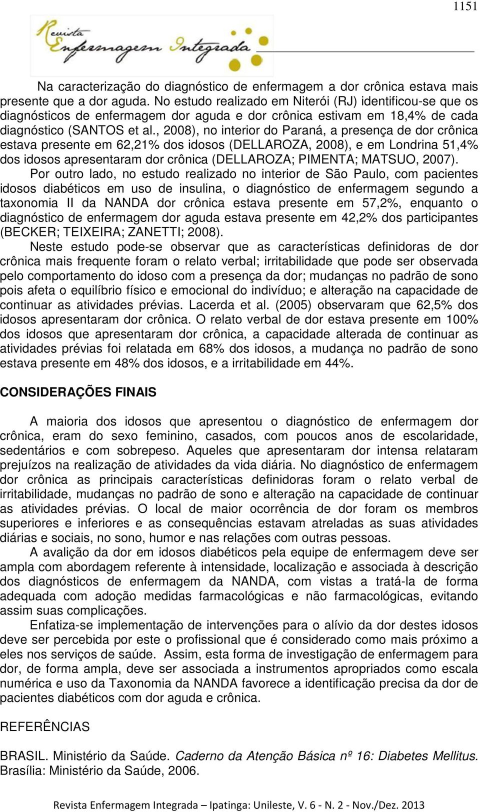 , 2008), no interior do Paraná, a presença de dor crônica estava presente em 62,21% dos idosos (DELLAROZA, 2008), e em Londrina 51,4% dos idosos apresentaram dor crônica (DELLAROZA; PIMENTA; MATSUO,