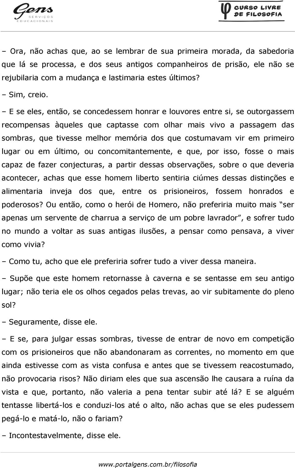 E se eles, então, se concedessem honrar e louvores entre si, se outorgassem recompensas àqueles que captasse com olhar mais vivo a passagem das sombras, que tivesse melhor memória dos que costumavam