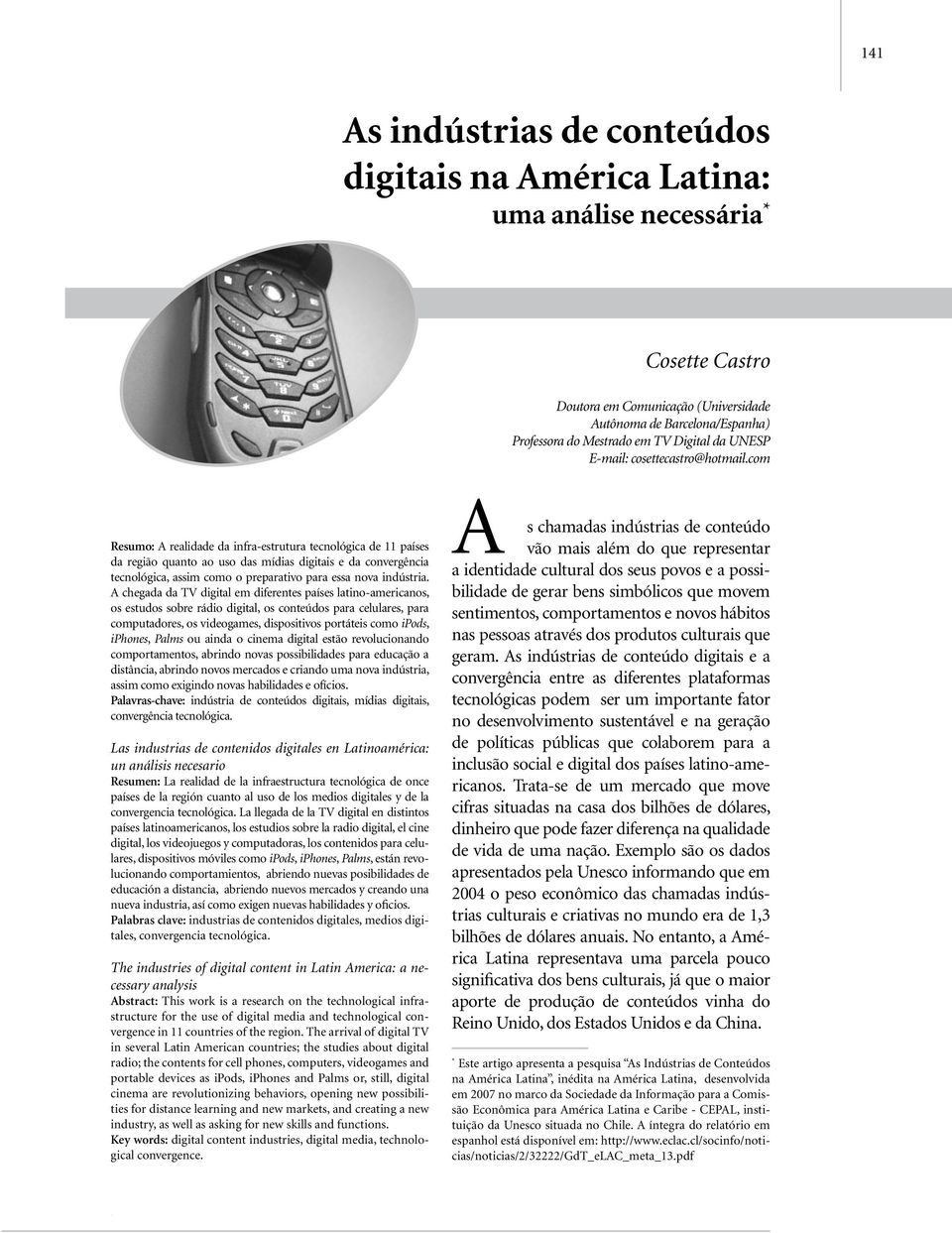 com Resumo: A realidade da infra-estrutura tecnológica de 11 países da região quanto ao uso das mídias digitais e da convergência tecnológica, assim como o preparativo para essa nova indústria.