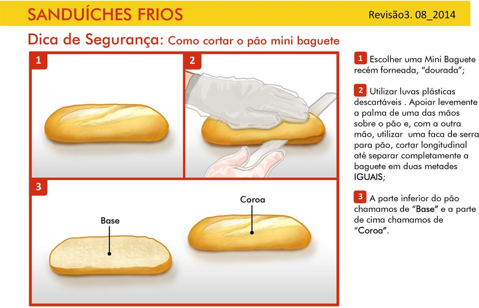 Apoiar levemente a palma de uma das mãos sobre o pão e, com a outra mão, utilizar uma faca de serra para pão,