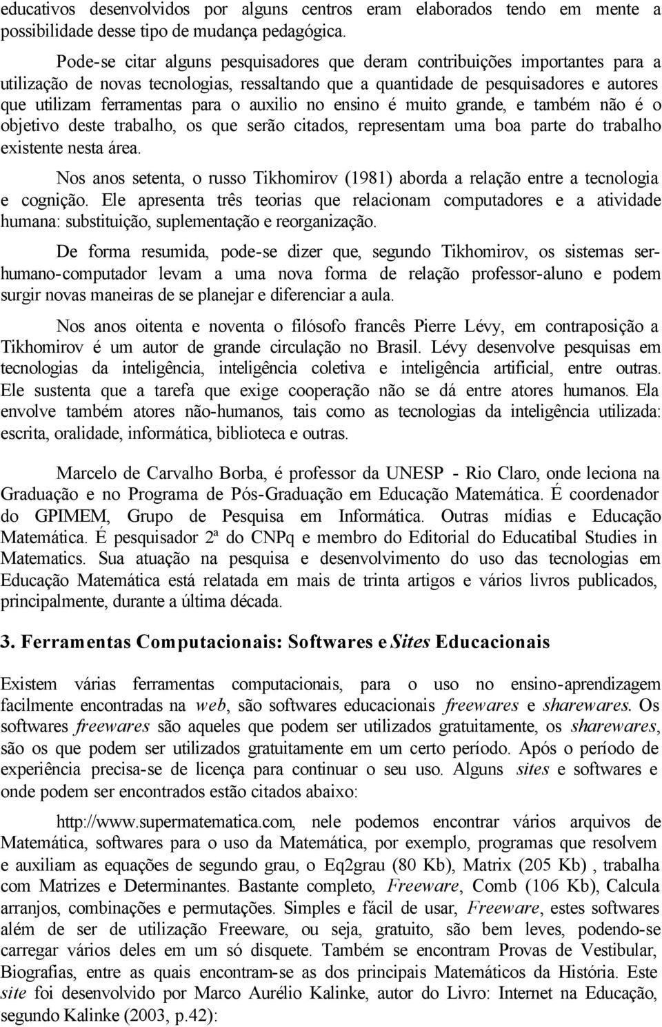 auxilio no ensino é muito grande, e também não é o objetivo deste trabalho, os que serão citados, representam uma boa parte do trabalho existente nesta área.