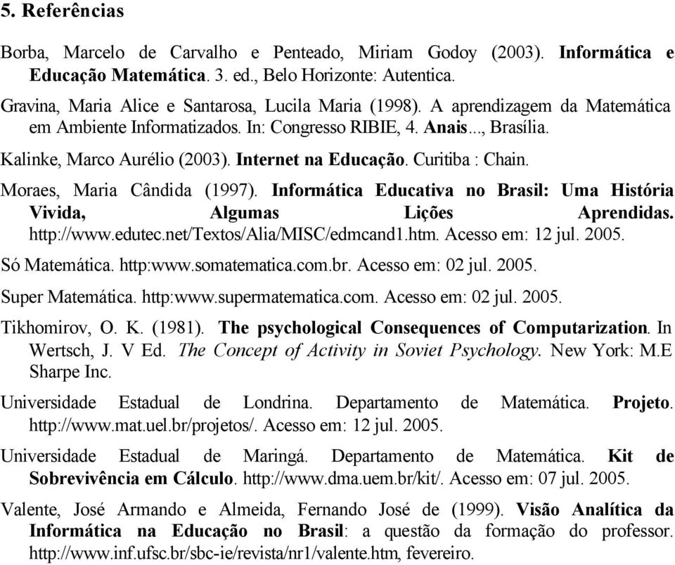 Moraes, Maria Cândida (1997). Informática Educativa no Brasil: Uma História Vivida, Algumas Lições Aprendidas. http://www.edutec.net/textos/alia/misc/edmcand1.htm. Acesso em: 12 jul. 2005.