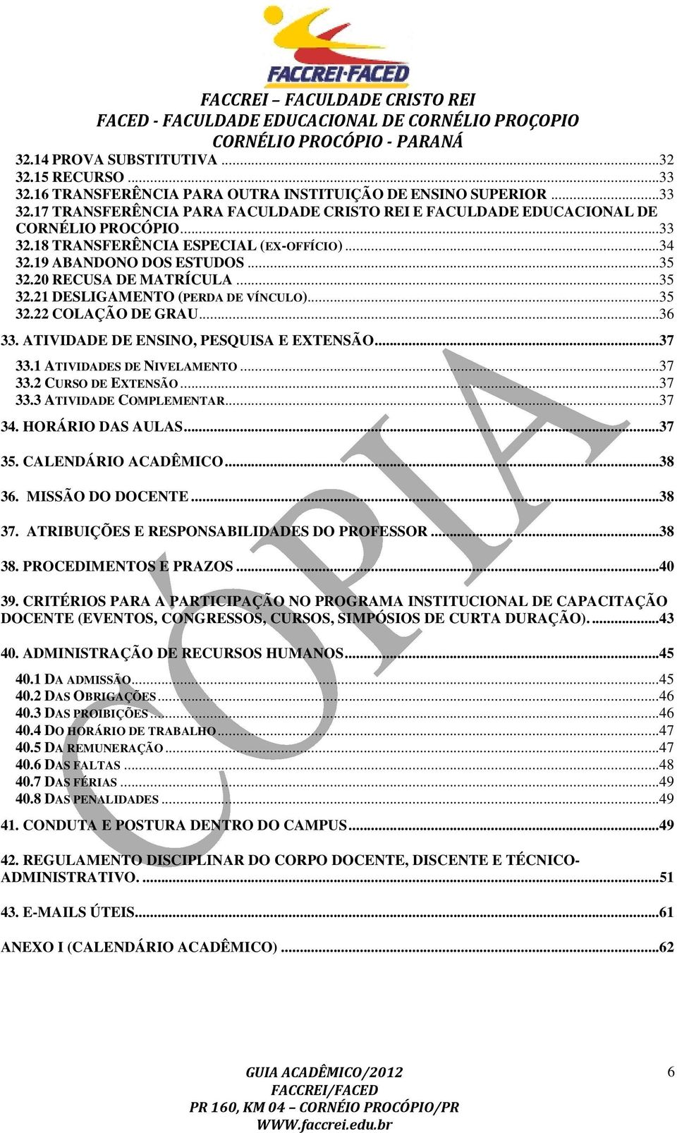 ATIVIDADE DE ENSINO, PESQUISA E EXTENSÃO...37 33.1 ATIVIDADES DE NIVELAMENTO...37 33.2 CURSO DE EXTENSÃO...37 33.3 ATIVIDADE COMPLEMENTAR...37 34. HORÁRIO DAS AULAS...37 35. CALENDÁRIO ACADÊMICO.