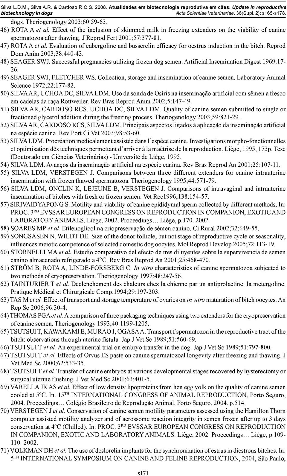 47) ROTA A et al. Evaluation of cabergoline and busserelin efficacy for oestrus induction in the bitch. Reprod Dom Anim 2003;38:440-43. 48) SEAGER SWJ.