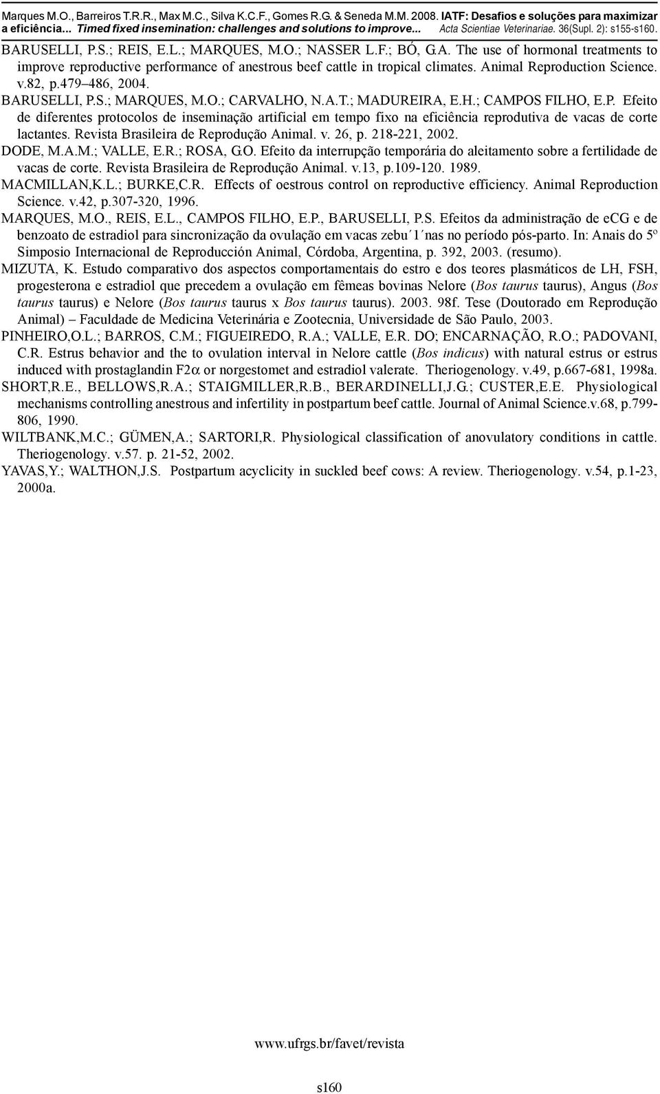Animal Reproduction Science. v.82, p.479 486, 2004. BARUSELLI, P.S.; MARQUES, M.O.; CARVALHO, N.A.T.; MADUREIRA, E.H.; CAMPOS FILHO, E.P. Efeito de diferentes protocolos de inseminação artificial em tempo fixo na eficiência reprodutiva de vacas de corte lactantes.