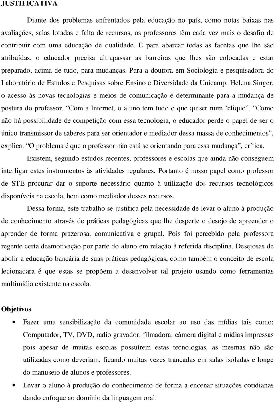 Para a doutora em Sociologia e pesquisadora do Laboratório de Estudos e Pesquisas sobre Ensino e Diversidade da Unicamp, Helena Singer, o acesso às novas tecnologias e meios de comunicação é