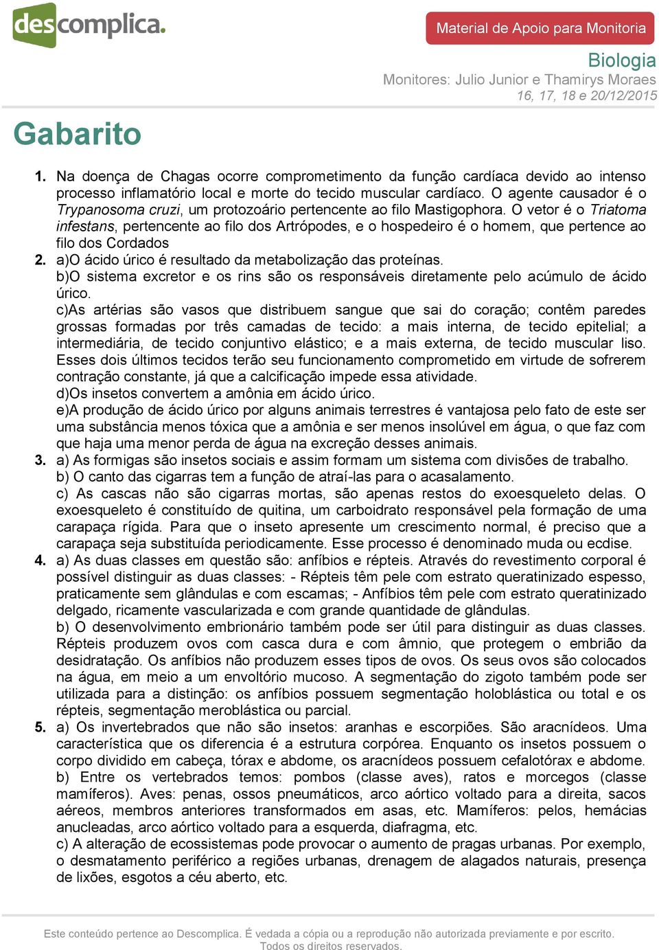 O vetor é o Triatoma infestans, pertencente ao filo dos Artrópodes, e o hospedeiro é o homem, que pertence ao filo dos Cordados 2. a)o ácido úrico é resultado da metabolização das proteínas.