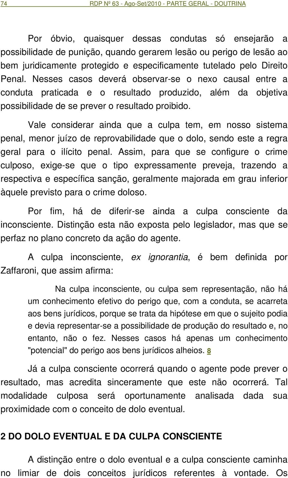 Nesses casos deverá observar-se o nexo causal entre a conduta praticada e o resultado produzido, além da objetiva possibilidade de se prever o resultado proibido.