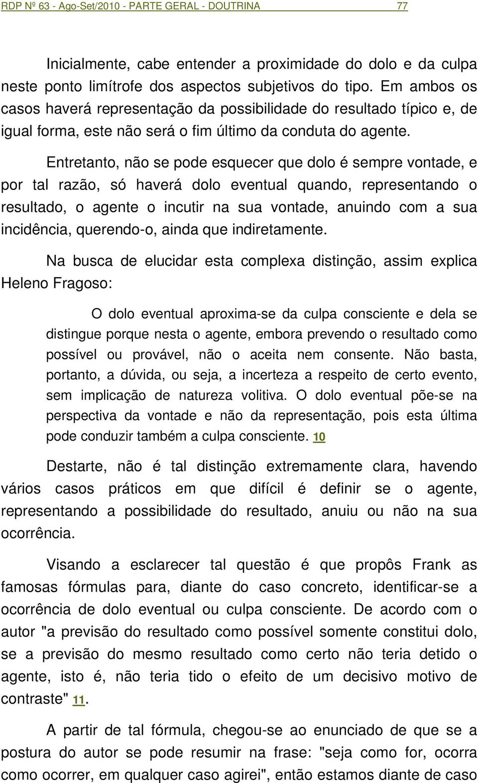 Entretanto, não se pode esquecer que dolo é sempre vontade, e por tal razão, só haverá dolo eventual quando, representando o resultado, o agente o incutir na sua vontade, anuindo com a sua