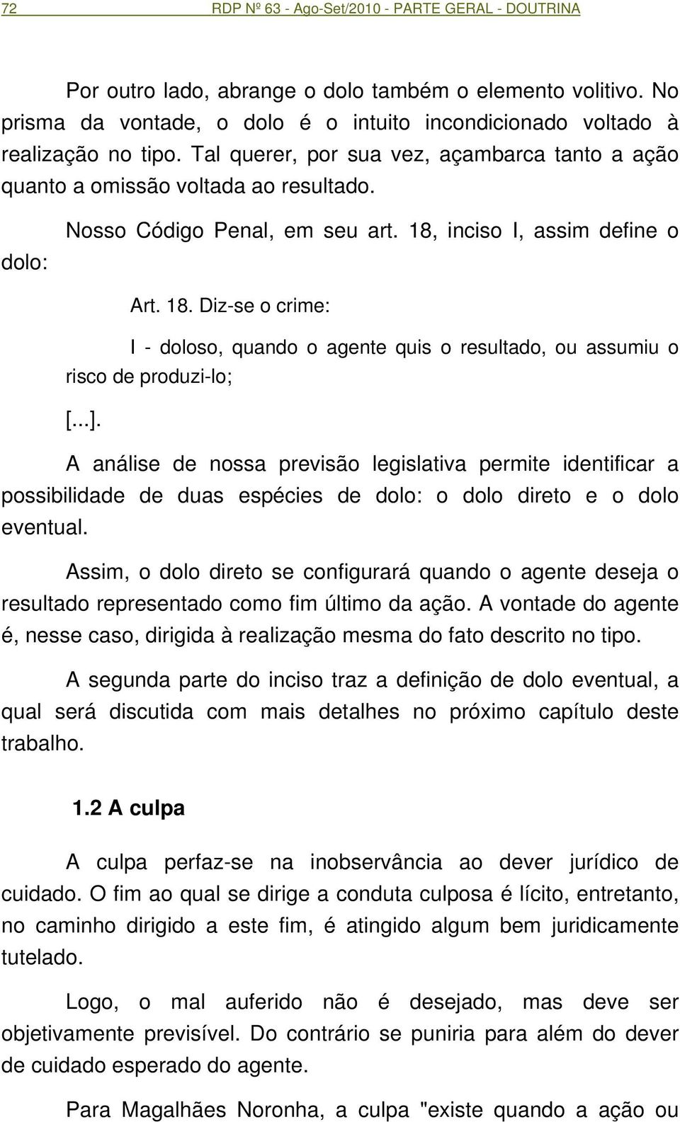 inciso I, assim define o Art. 18. Diz-se o crime: I - doloso, quando o agente quis o resultado, ou assumiu o risco de produzi-lo; [...].