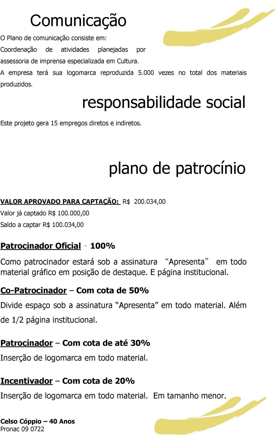 034,00 Valor já captado R$ 100.000,00 Saldo a captar R$ 100.034,00 Patrocinador Oficial 100% Como patrocinador estará sob a assinatura Apresenta em todo material gráfico em posição de destaque.