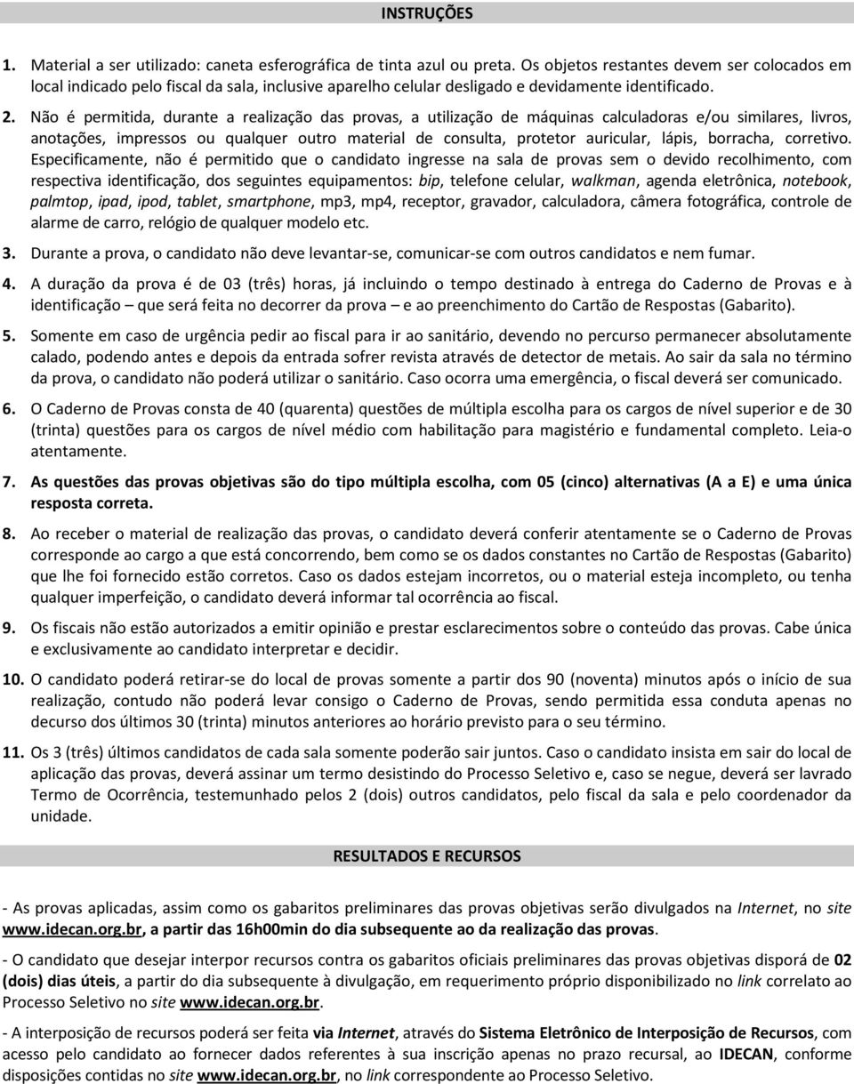 Não é permitida, durante a realização das provas, a utilização de máquinas calculadoras e/ou similares, livros, anotações, impressos ou qualquer outro material de consulta, protetor auricular, lápis,