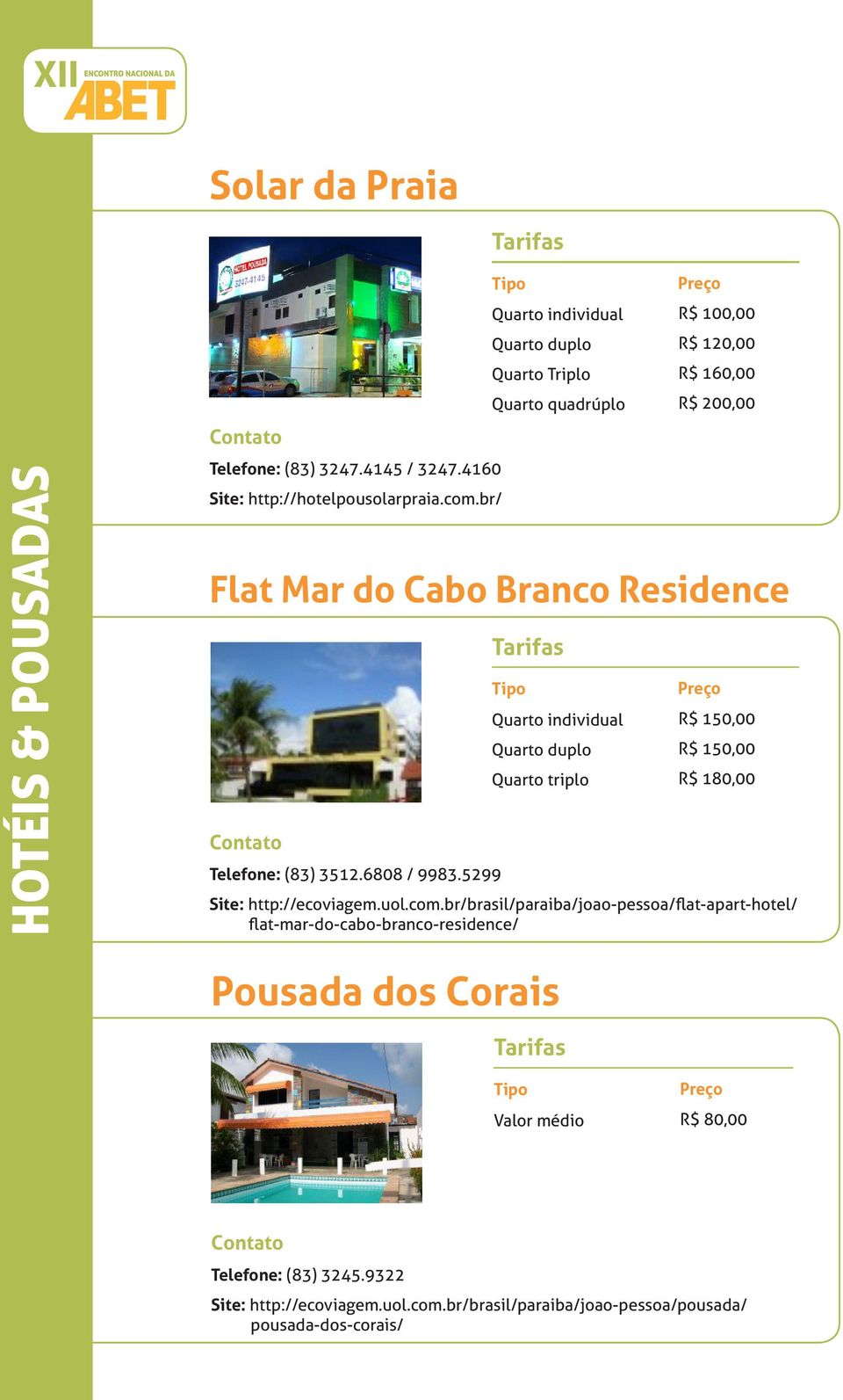 5299 Quarto quadrúplo R$ 100,00 R$ 160,00 R$ 200,00 R$ 150,00 R$ 150,00 R$ 180,00 Site: http://ecoviagem.uol.com.